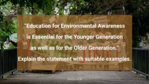 Read more about the article “Education for Environmental Awareness is Essential for the Younger Generation as well as for the Older Generation.” Explain the statement with suitable examples.