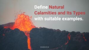 Natural Calamities and Its Types with suitable examples.
