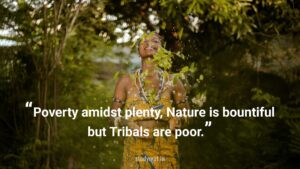 Poverty amidst plenty, Nature is bountiful but Tribals are poor.